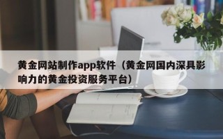 瑞安黄金网站制作app软件（黄金网国内深具影响力的黄金投资服务平台）