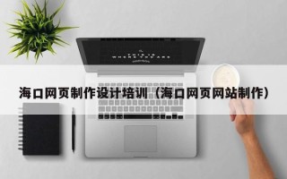瑞安海口网页制作设计培训（海口网页网站制作）