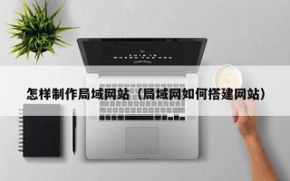 瑞安怎样制作局域网站（局域网如何搭建网站）