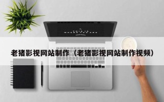 瑞安老猪影视网站制作（老猪影视网站制作视频）