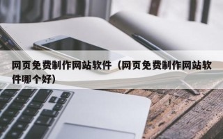 瑞安网页免费制作网站软件（网页免费制作网站软件哪个好）