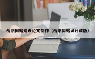 瑞安岳阳网站建设论文制作（岳阳网站设计改版）