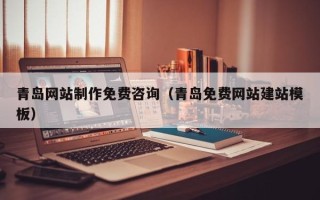 瑞安青岛网站制作免费咨询（青岛免费网站建站模板）