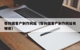 瑞安帮韩国客户制作网站（帮韩国客户制作网站有哪些）